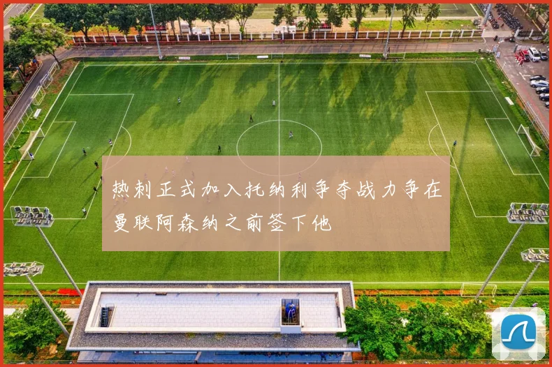 热刺正式加入托纳利争夺战力争在曼联阿森纳之前签下他