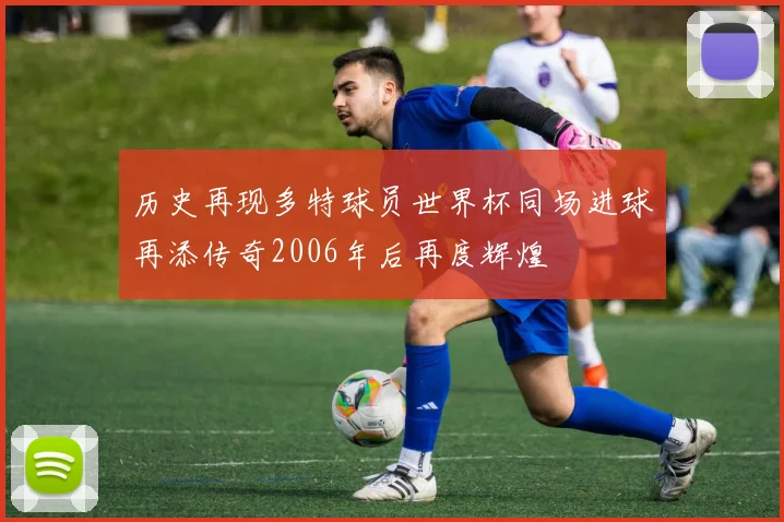 历史再现多特球员世界杯同场进球再添传奇2006年后再度辉煌
