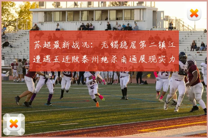 苏超最新战况：无锡稳居第二镇江遭遇五连败泰州绝杀南通展现实力