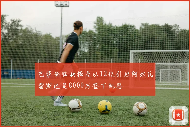 巴萨面临抉择是以12亿引进阿尔瓦雷斯还是8000万签下凯恩
