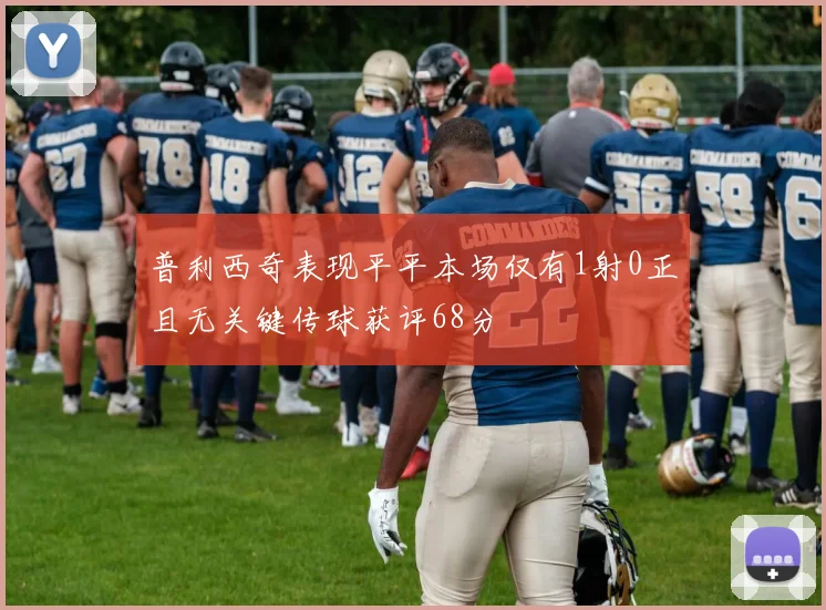 普利西奇表现平平本场仅有1射0正且无关键传球获评68分