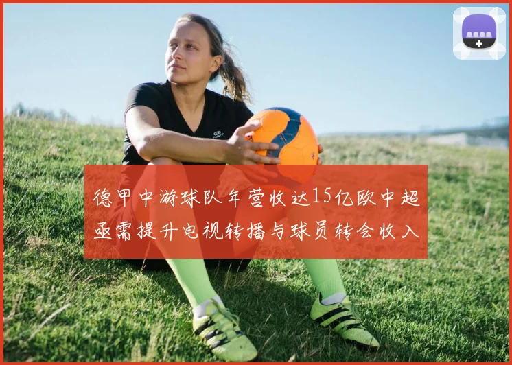 德甲中游球队年营收达15亿欧中超亟需提升电视转播与球员转会收入