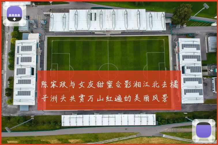 陈家政与女友甜蜜合影湘江北去橘子洲头共赏万山红遍的美丽风景