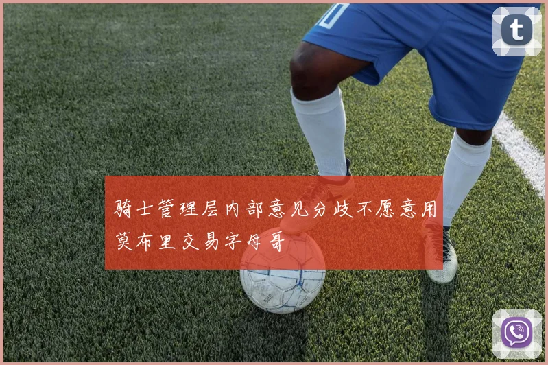 骑士管理层内部意见分歧不愿意用莫布里交易字母哥